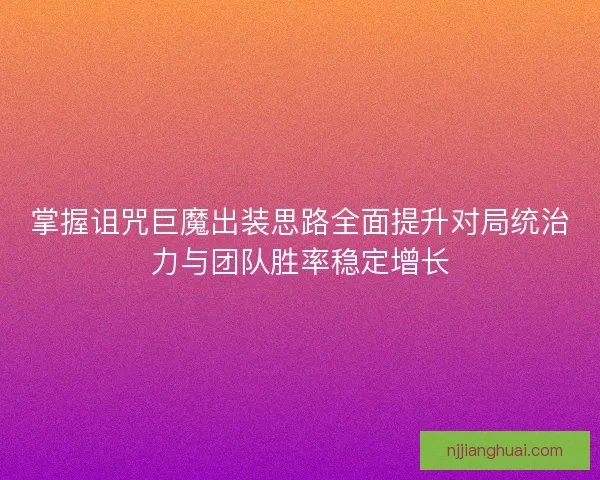 掌握诅咒巨魔出装思路全面提升对局统治力与团队胜率稳定增长