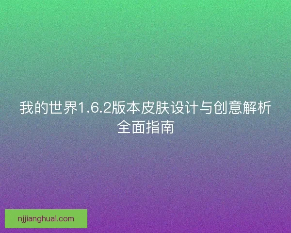 我的世界1.6.2版本皮肤设计与创意解析全面指南