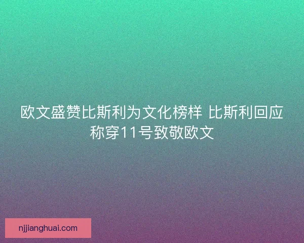 欧文盛赞比斯利为文化榜样 比斯利回应称穿11号致敬欧文