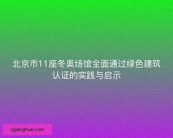 北京市11座冬奥场馆全面通过绿色建筑认证的实践与启示 北京市11座冬奥场馆全面通过绿色建筑认证的实践与启示