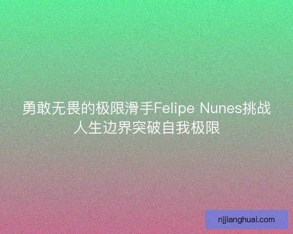 勇敢无畏的极限滑手Felipe Nunes挑战人生边界突破自我极限
